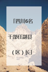 四川6名干部任副县（区）长