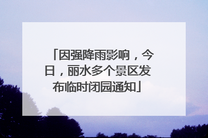 因强降雨影响，今日，丽水多个景区发布临时闭园通知