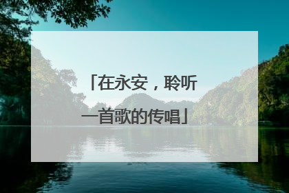 在永安，聆听一首歌的传唱