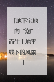 地下宝地 向“潮”而生丨地平线下的风景