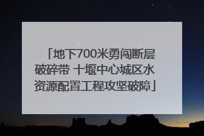 地下700米勇闯断层破碎带 十堰中心城区水资源配置工程攻坚破障
