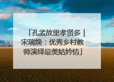 孔孟故里孝贤多｜宋瑞焕：优秀乡村教师演绎最美姑妗情