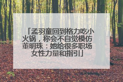 孟羽童回到格力吃小火锅，称会不自觉模仿董明珠：她给很多职场女性力量和指引