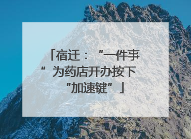 宿迁：“一件事”为药店开办按下“加速键”