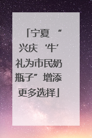 宁夏 “兴庆‘牛’礼为市民奶瓶子”增添更多选择