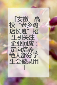 安徽一高校“老乡鸡店长班”招生引关注 企业回应：定向培养，绝大部分学生会被录用