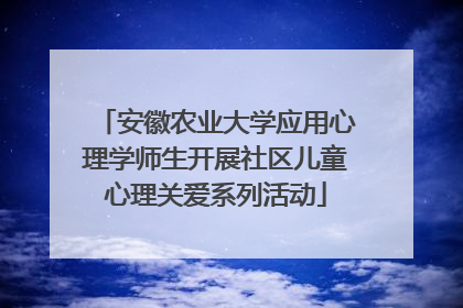 安徽农业大学应用心理学师生开展社区儿童心理关爱系列活动