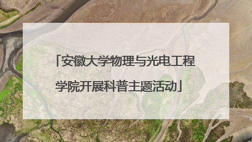 安徽大学物理与光电工程学院开展科普主题活动