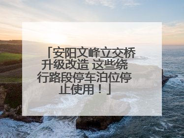 安阳文峰立交桥升级改造 这些绕行路段停车泊位停止使用！