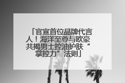 官宣首位品牌代言人！海洋至尊与欧豪共揭男士控油护肤“掌控力”法则