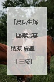 夏耘生辉｜撷樱品宴纳凉 夏趣十三陵