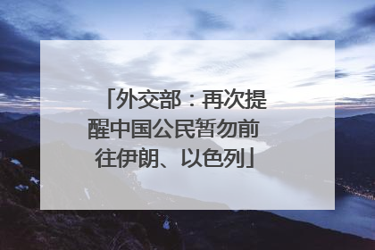 外交部：再次提醒中国公民暂勿前往伊朗、以色列