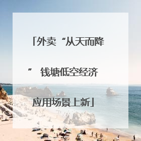 外卖“从天而降” 钱塘低空经济应用场景上新