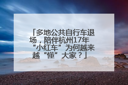 多地公共自行车退场，陪伴杭州17年“小红车”为何越来越“懂”大家？