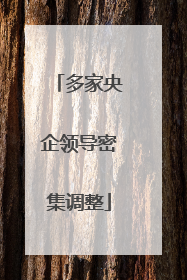 多家央企领导密集调整