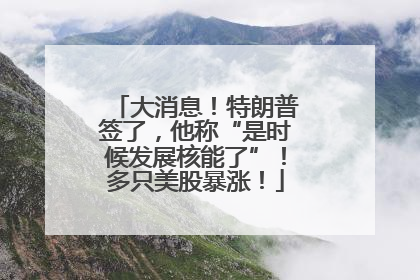 大消息！特朗普签了，他称“是时候发展核能了”！多只美股暴涨！