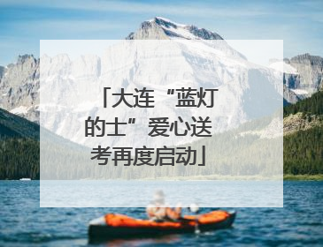 大连“蓝灯的士”爱心送考再度启动