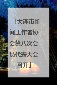 大连市新闻工作者协会第八次会员代表大会召开