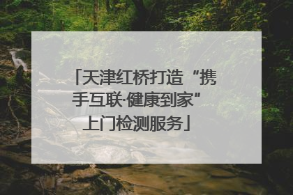 天津红桥打造“携手互联·健康到家”上门检测服务