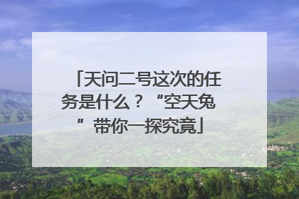 天问二号这次的任务是什么？“空天兔”带你一探究竟