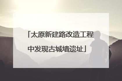 太原新建路改造工程中发现古城墙遗址