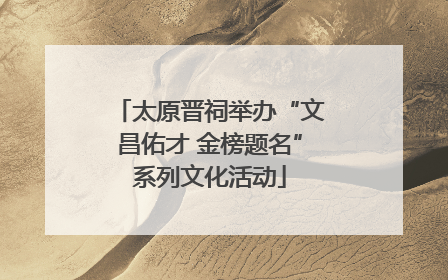 太原晋祠举办“文昌佑才 金榜题名”系列文化活动