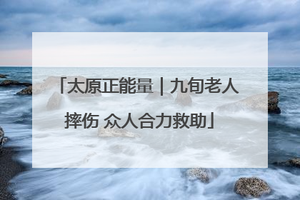 太原正能量｜九旬老人摔伤 众人合力救助