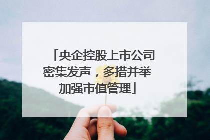 央企控股上市公司密集发声，多措并举加强市值管理
