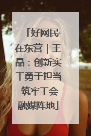 好网民·在东营｜王晶：创新实干勇于担当 筑牢工会融媒阵地
