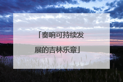 奏响可持续发展的吉林乐章