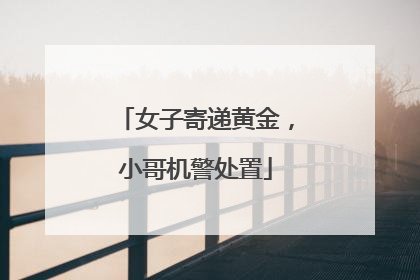 女子寄递黄金，小哥机警处置
