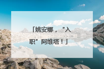 姚安娜，“入职”阿维塔！