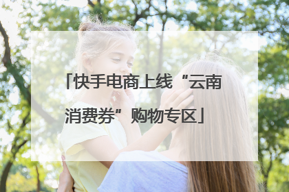 快手电商上线“云南消费券”购物专区