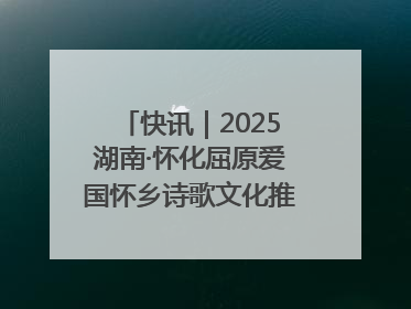 快讯｜2025湖南·怀化屈原爱国怀乡诗歌文化推广季开幕