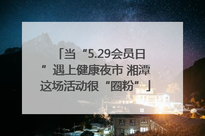 当“5.29会员日”遇上健康夜市 湘潭这场活动很“圈粉”