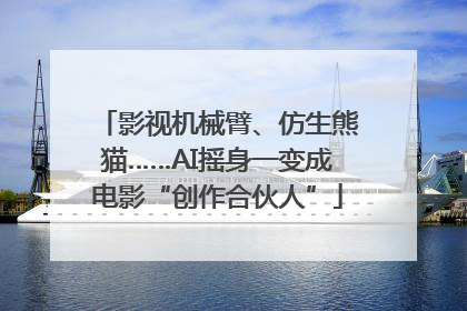 影视机械臂、仿生熊猫……AI摇身一变成电影“创作合伙人”