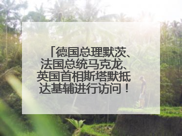 德国总理默茨、法国总统马克龙、英国首相斯塔默抵达基辅进行访问！俄罗斯：乌克兰一直在回避谈判