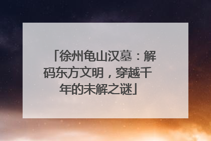 徐州龟山汉墓：解码东方文明，穿越千年的未解之谜