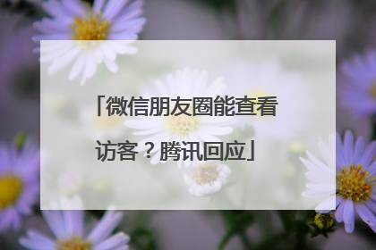 微信朋友圈能查看访客？腾讯回应