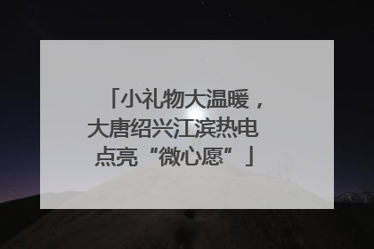 小礼物大温暖，大唐绍兴江滨热电点亮“微心愿”