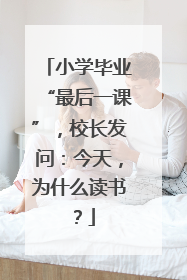 小学毕业“最后一课”，校长发问：今天，为什么读书？