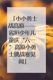 小小勇士战高原——省垣少年儿童庆“六一”高原小勇士挑战赛见闻