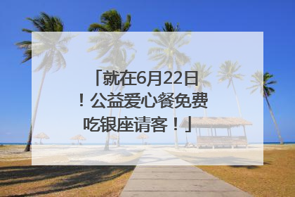 就在6月22日！公益爱心餐免费吃银座请客！