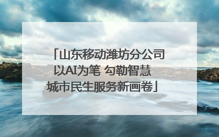 山东移动潍坊分公司以AI为笔 勾勒智慧城市民生服务新画卷