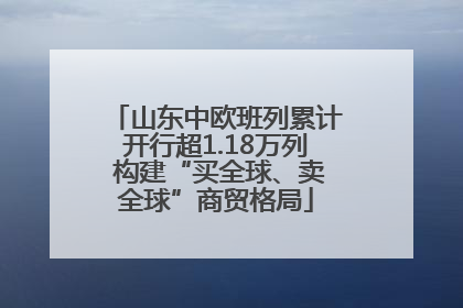 山东中欧班列累计开行超1.18万列 构建“买全球、卖全球”商贸格局