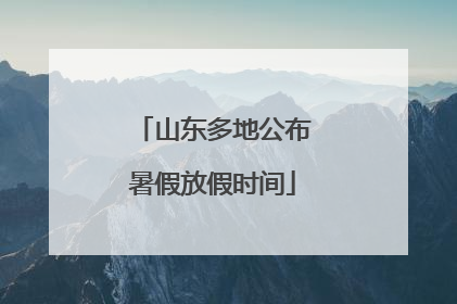 山东多地公布暑假放假时间
