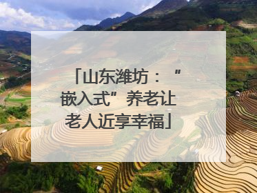 山东潍坊：“嵌入式”养老让老人近享幸福