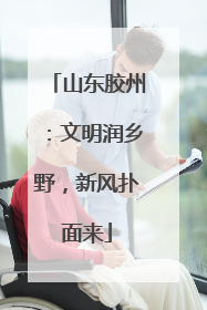 山东胶州：文明润乡野，新风扑面来