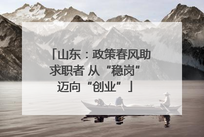 山东：政策春风助求职者 从“稳岗”迈向“创业”
