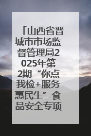 山西省晋城市市场监督管理局2025年第2期“你点我检+服务惠民生”食品安全专项监督抽检信息通告